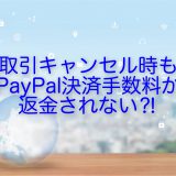 取引キャンセル時もPayPal決済手数料が返金されない⁈